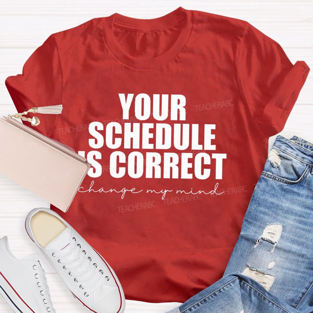 Your Schedule Is Correct  Teacher T-shirt