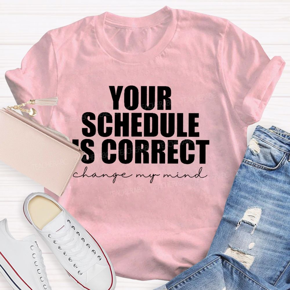 Your Schedule Is Correct  Teacher T-shirt