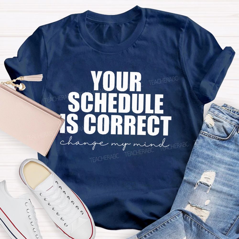 Your Schedule Is Correct  Teacher T-shirt