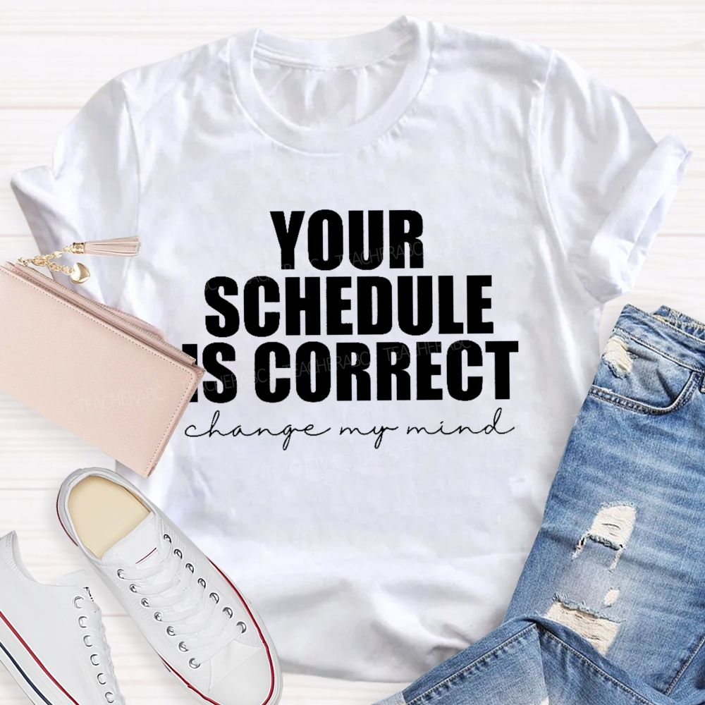 Your Schedule Is Correct  Teacher T-shirt