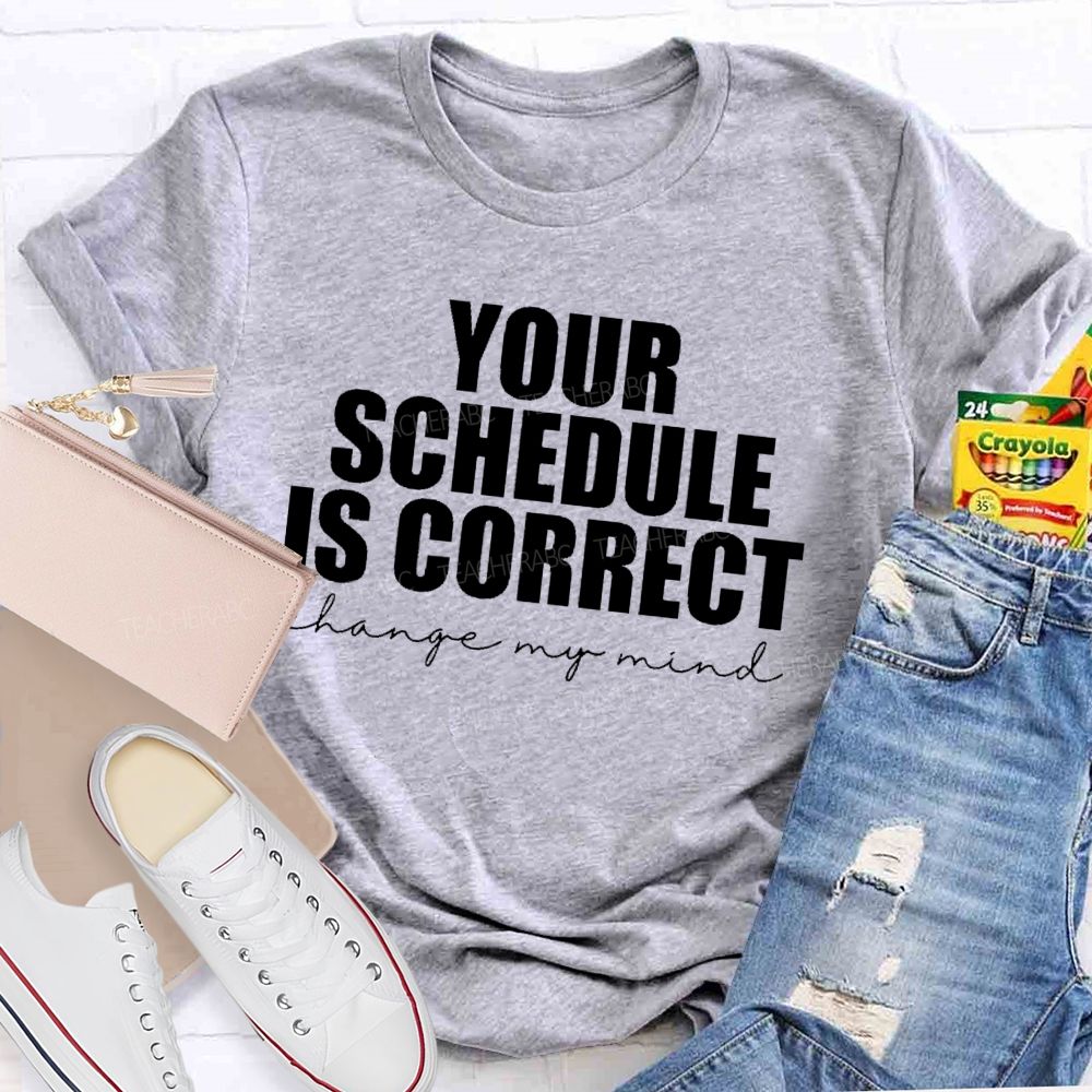 Your Schedule Is Correct  Teacher T-shirt