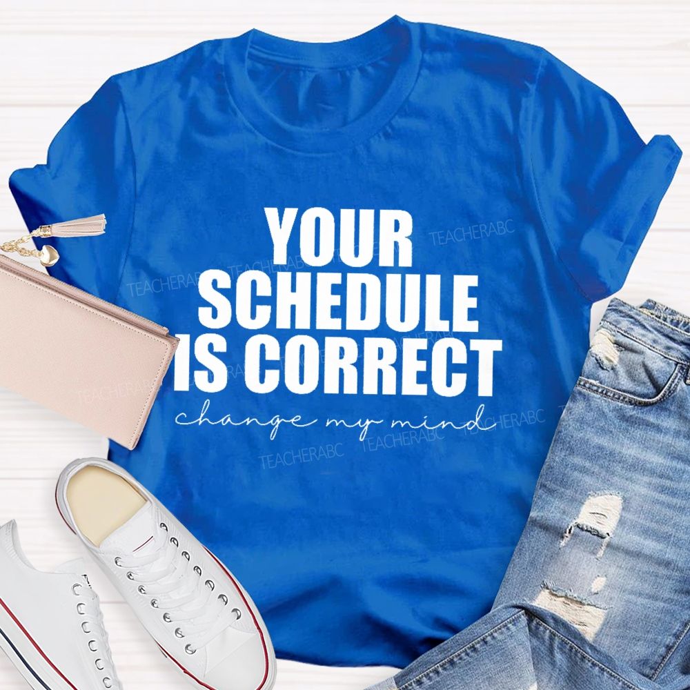 Your Schedule Is Correct  Teacher T-shirt