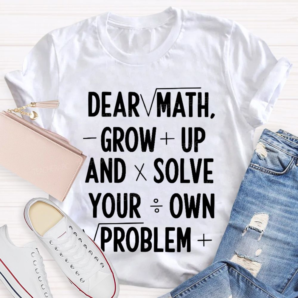 Dear Math Grow Up And Solve Your Own Problems Letters Graphics  Teacher T-shirt