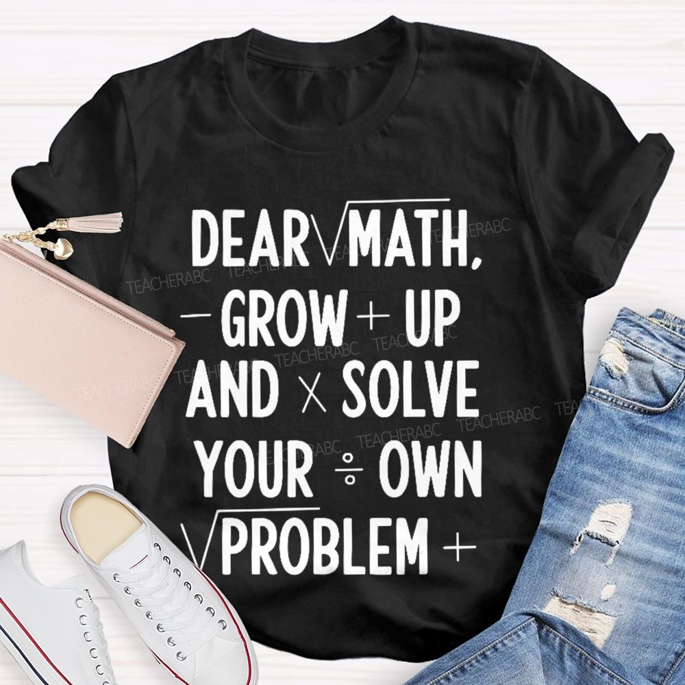 Dear Math Grow Up And Solve Your Own Problems Letters Graphics  Teacher T-shirt