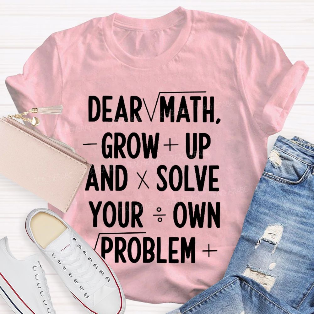 Dear Math Grow Up And Solve Your Own Problems Letters Graphics  Teacher T-shirt
