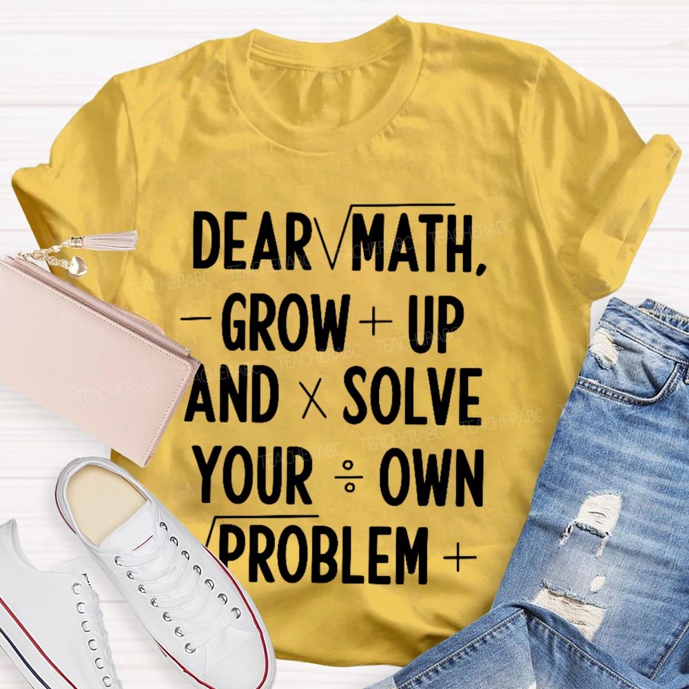 Dear Math Grow Up And Solve Your Own Problems Letters Graphics  Teacher T-shirt