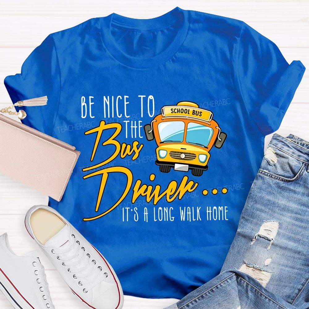 Be Nice To The Bus Driver It'S A Long Walk Home T-shirt