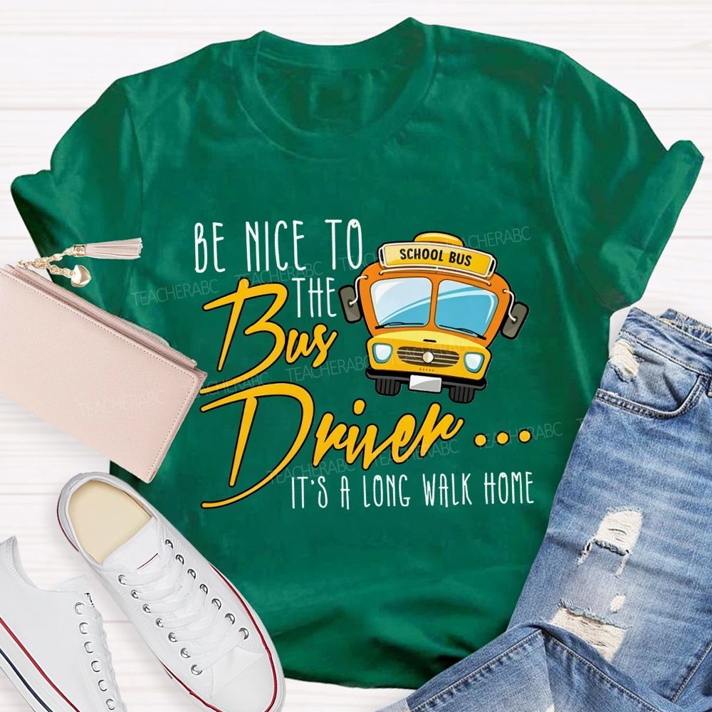 Be Nice To The Bus Driver It'S A Long Walk Home T-shirt