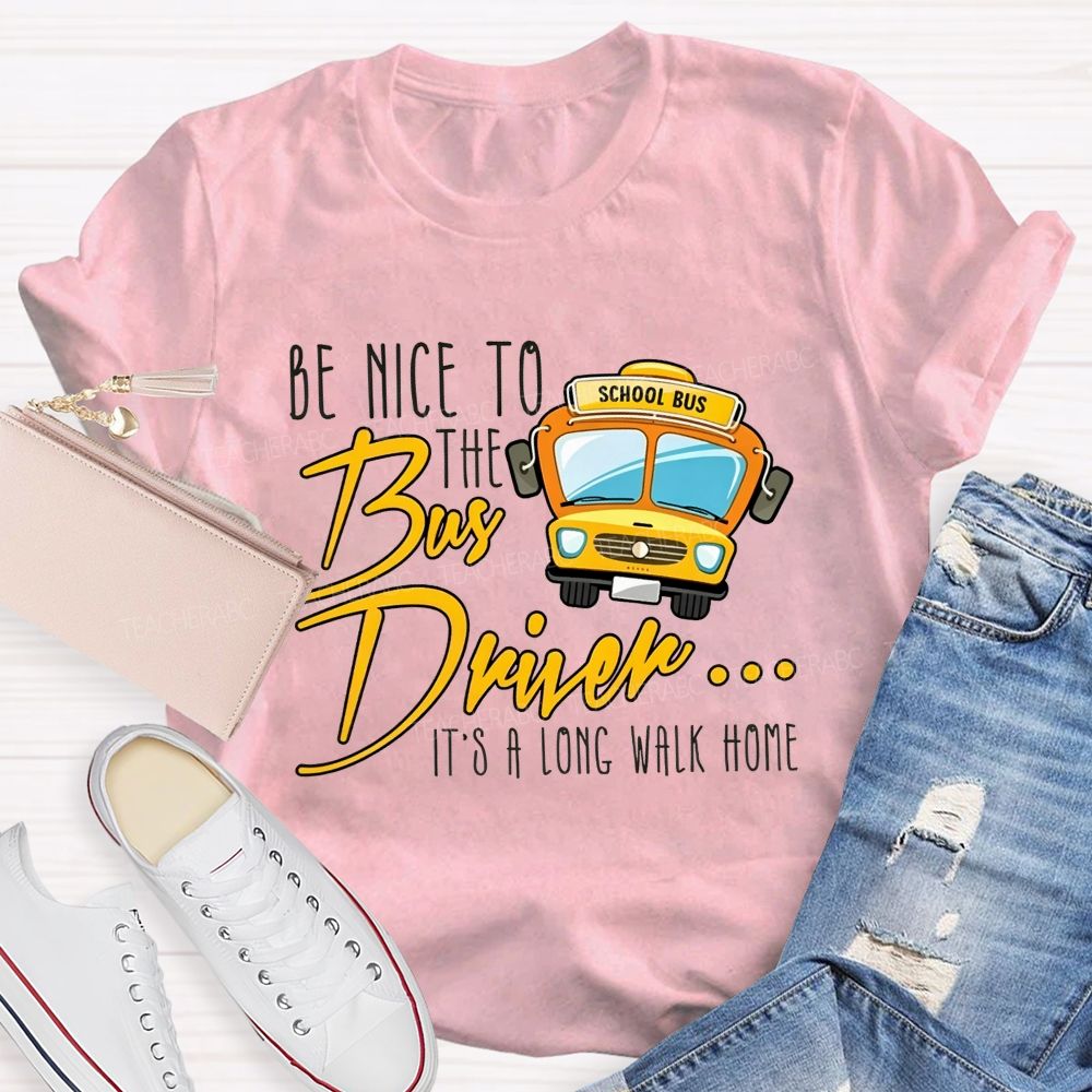 Be Nice To The Bus Driver It'S A Long Walk Home T-shirt