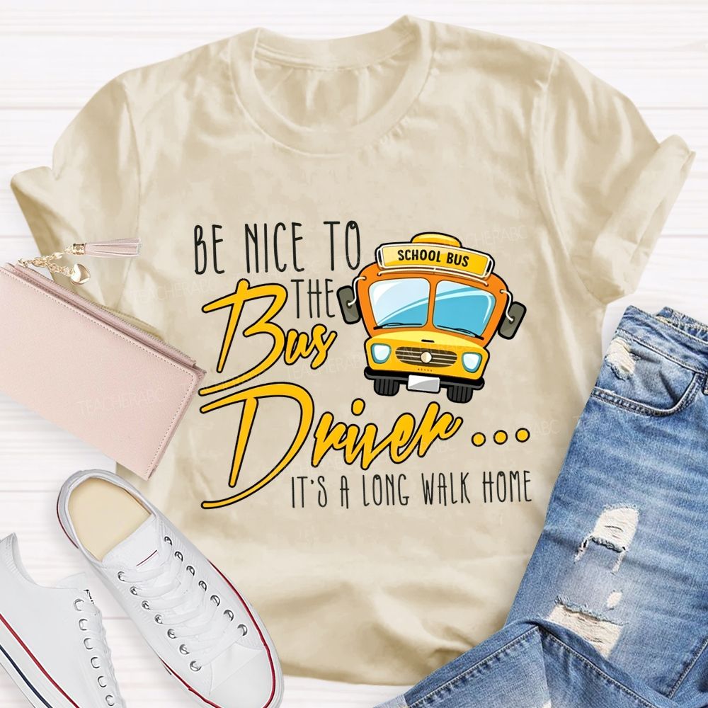 Be Nice To The Bus Driver It'S A Long Walk Home T-shirt