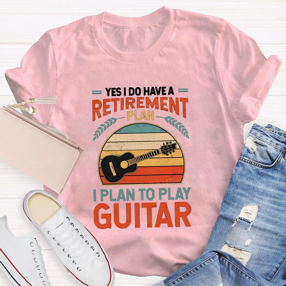 Yes I Do Have A Retirement Plan I Plan To Play Guitar Teacher T-shirt