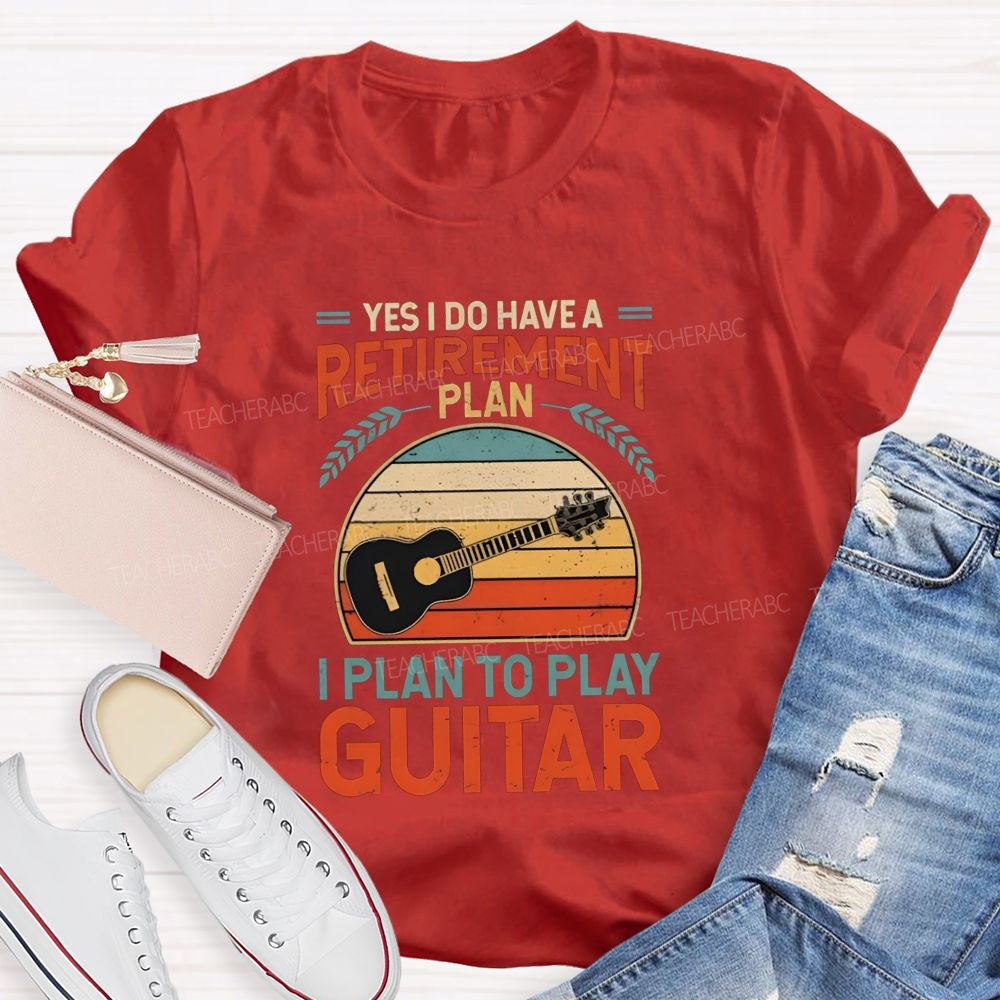 Yes I Do Have A Retirement Plan I Plan To Play Guitar Teacher T-shirt