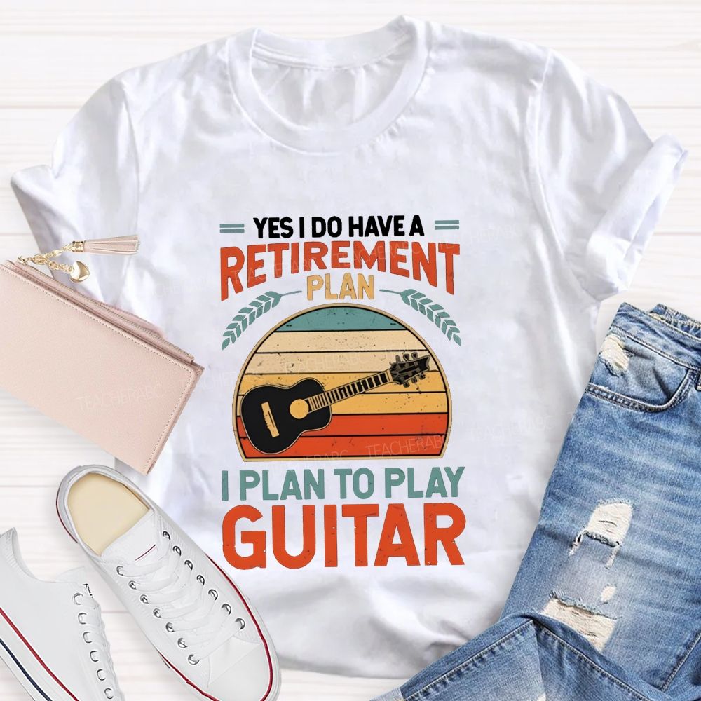 Yes I Do Have A Retirement Plan I Plan To Play Guitar Teacher T-shirt