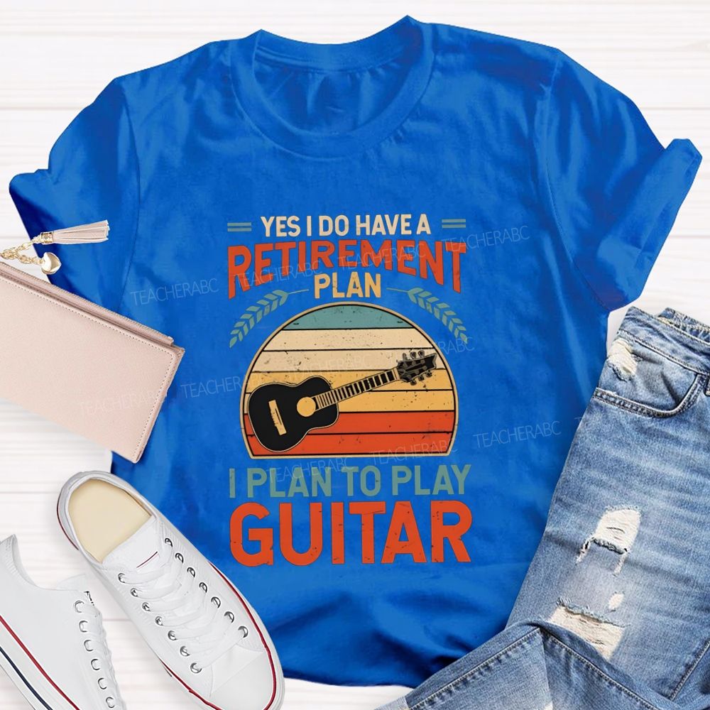 Yes I Do Have A Retirement Plan I Plan To Play Guitar Teacher T-shirt