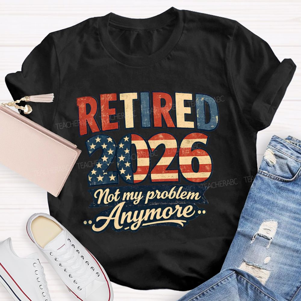 Retired 2026 Not My Problem Anymore American Flag Teacher T-shirt