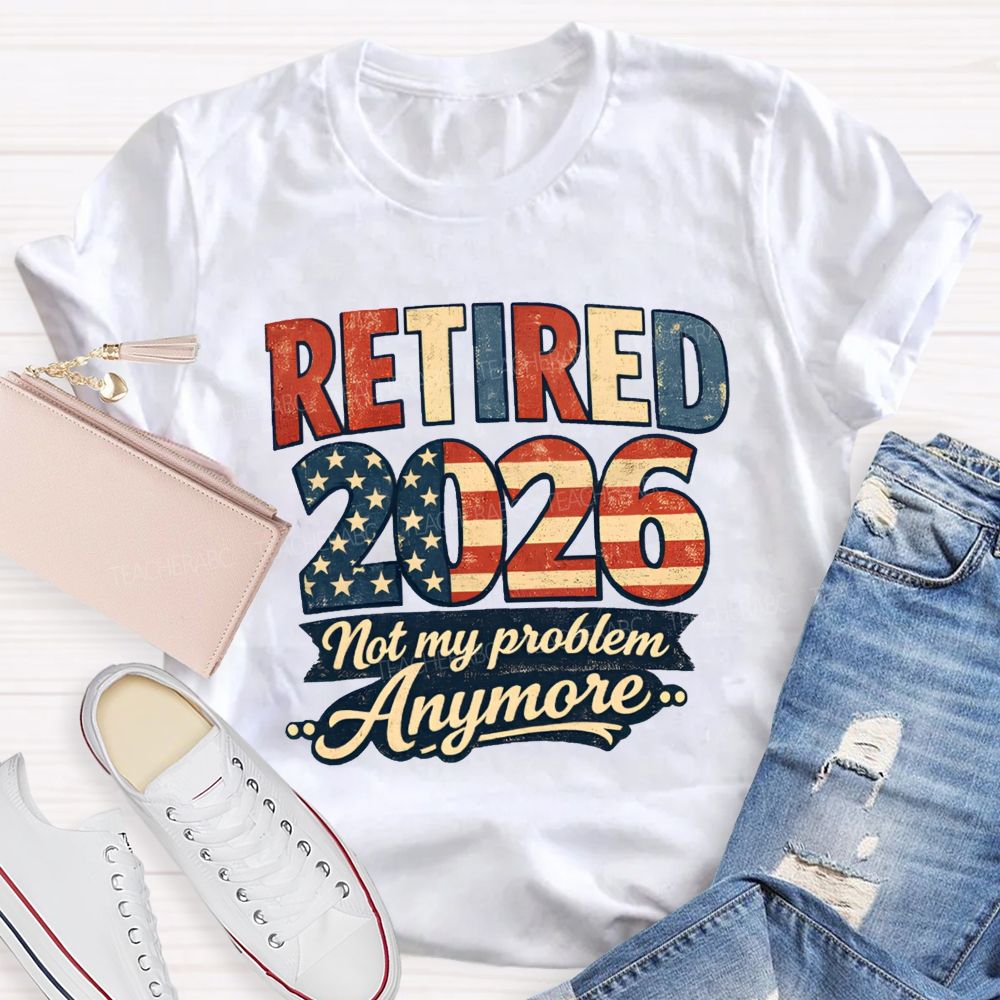Retired 2026 Not My Problem Anymore American Flag Teacher T-shirt