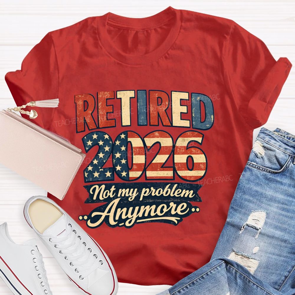 Retired 2026 Not My Problem Anymore American Flag Teacher T-shirt