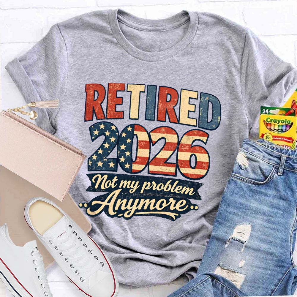 Retired 2026 Not My Problem Anymore American Flag Teacher T-shirt