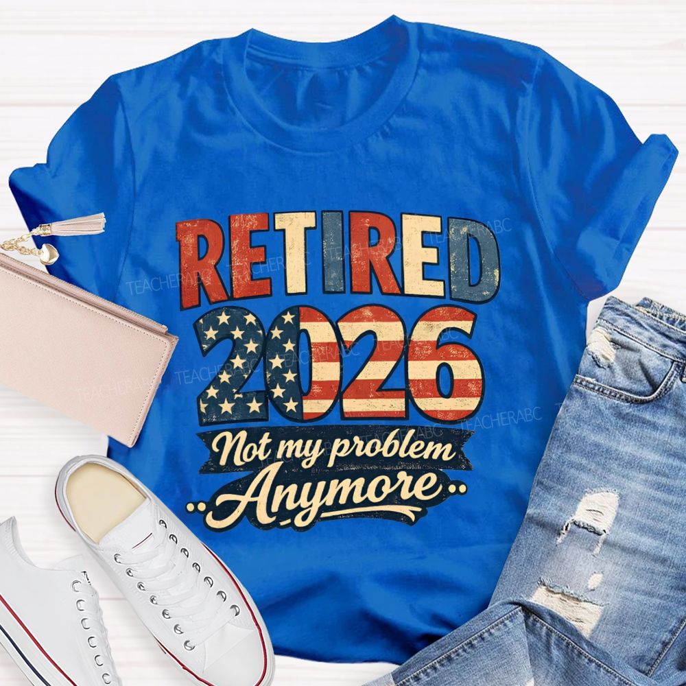 Retired 2026 Not My Problem Anymore American Flag Teacher T-shirt
