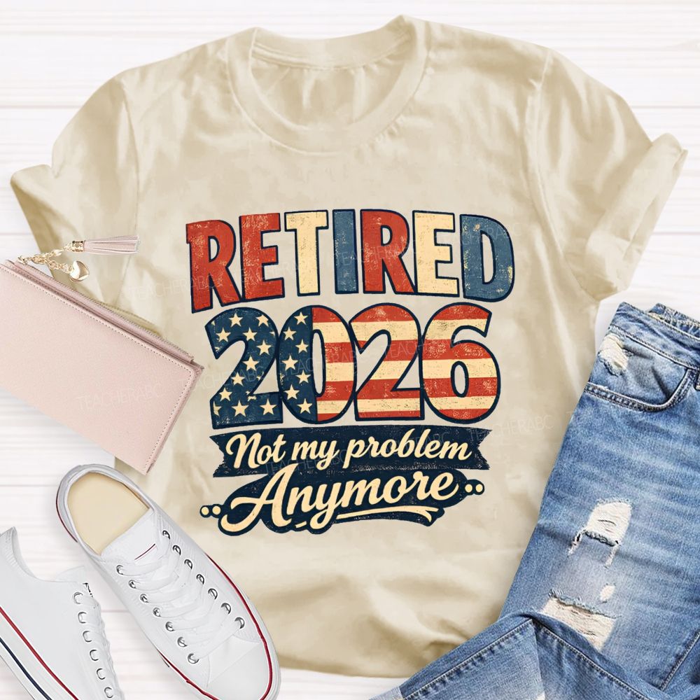 Retired 2026 Not My Problem Anymore American Flag Teacher T-shirt