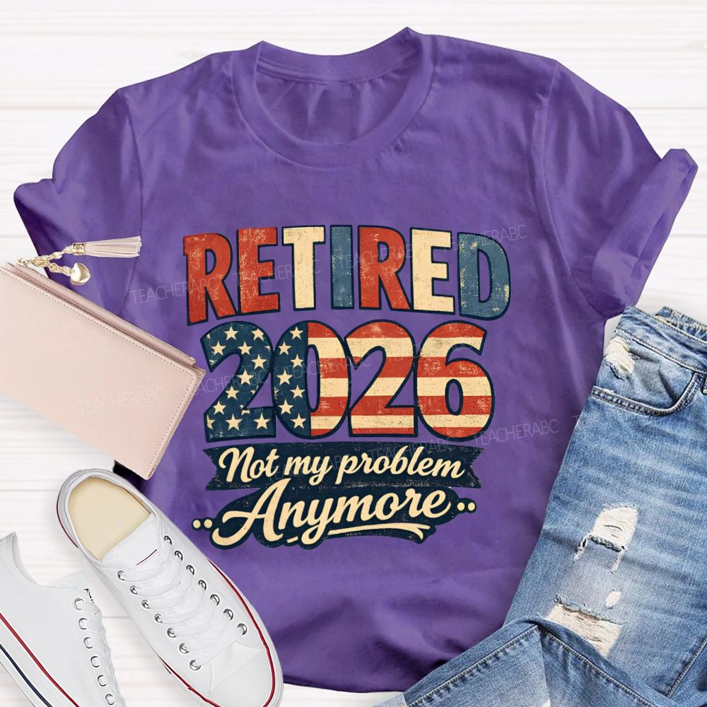 Retired 2026 Not My Problem Anymore American Flag Teacher T-shirt