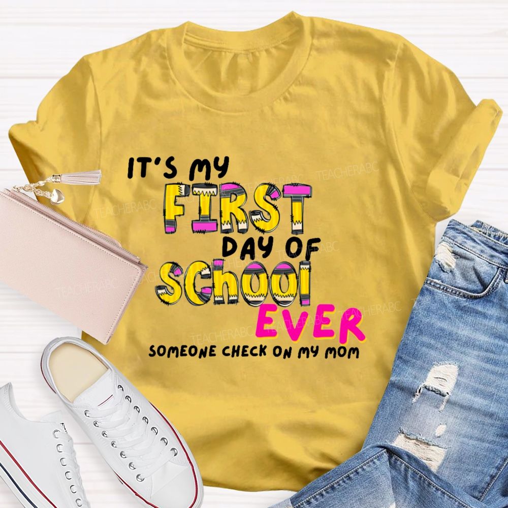 It's My First Day Of School Ever  Someone Check On My Mom  Teacher T-shirt