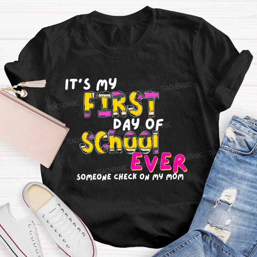 It's My First Day Of School Ever  Someone Check On My Mom  Teacher T-shirt