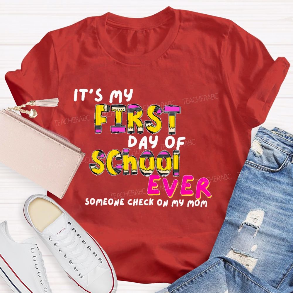 It's My First Day Of School Ever  Someone Check On My Mom  Teacher T-shirt
