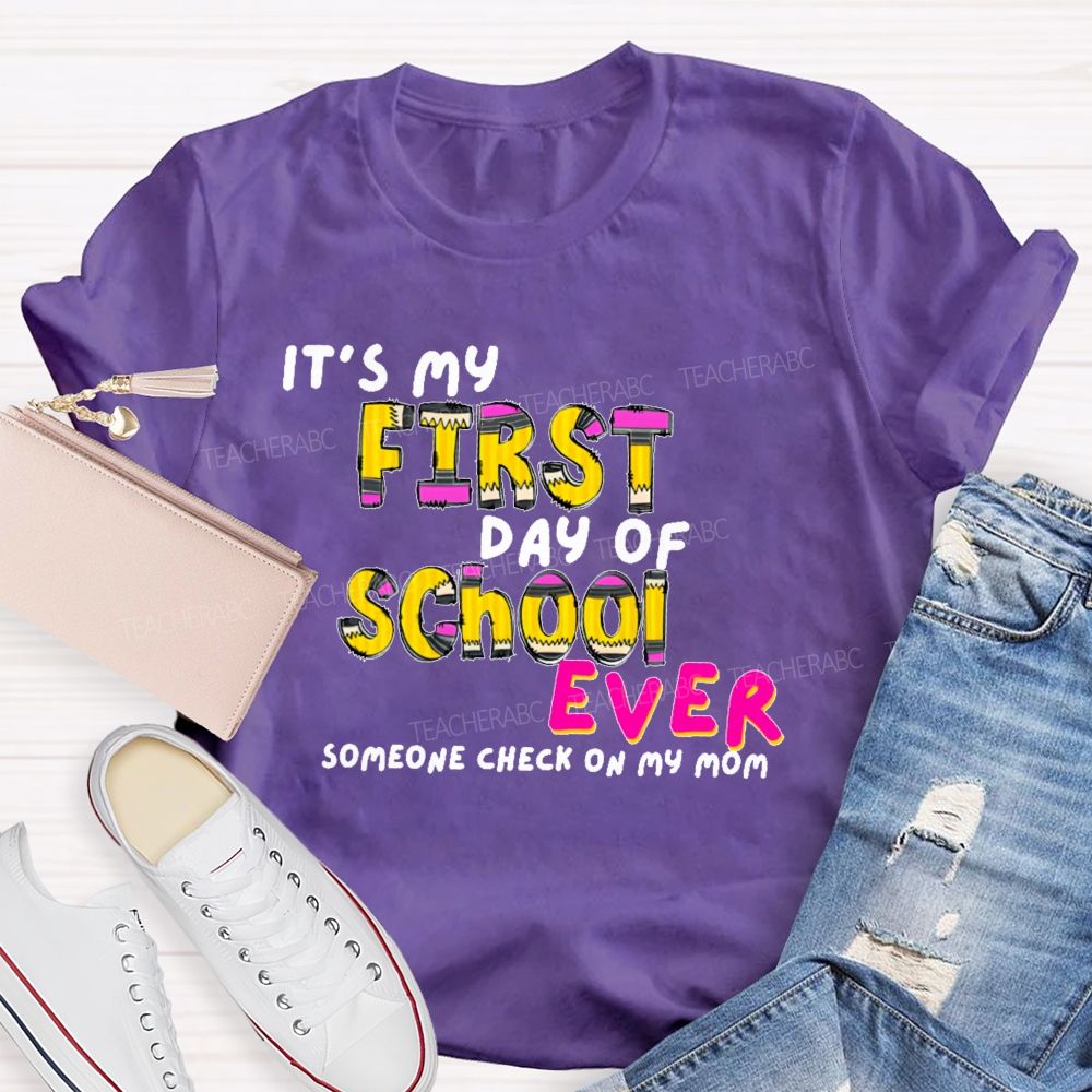 It's My First Day Of School Ever  Someone Check On My Mom  Teacher T-shirt
