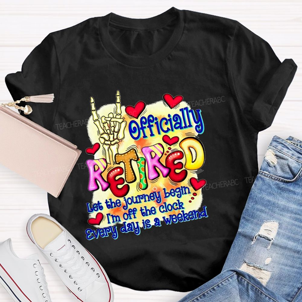 Officially Retired Let The Journey Begin I'M Off The Clock Every Day Is A Weekend T-shirt