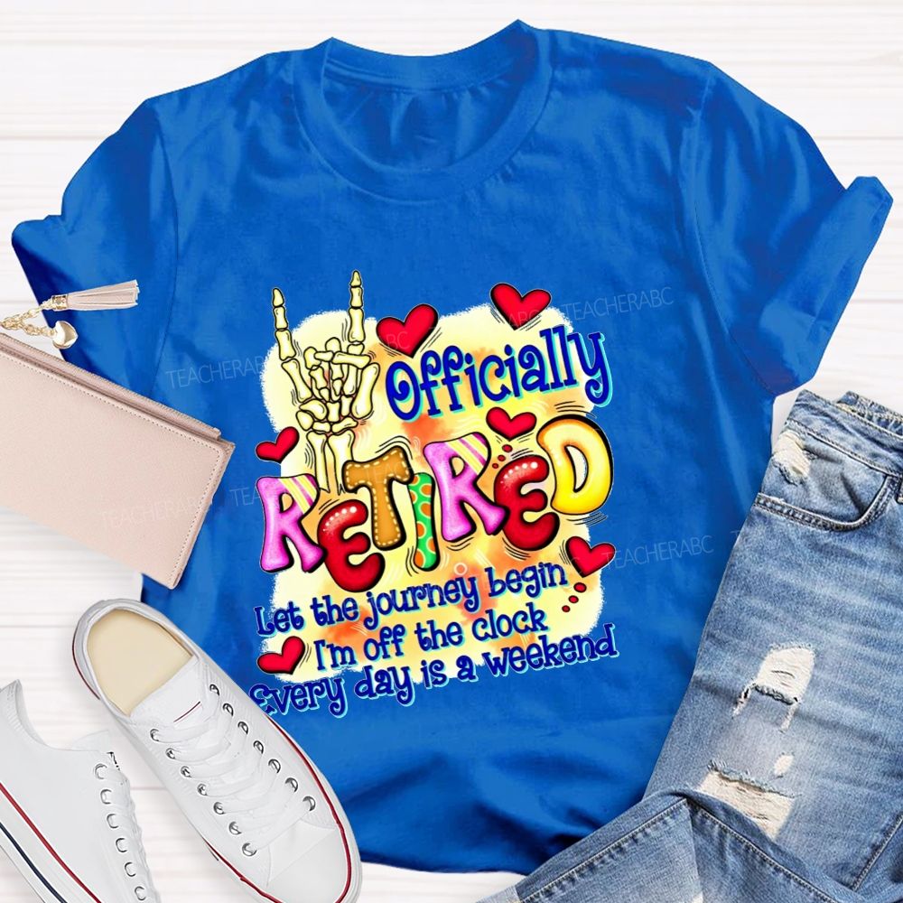 Officially Retired Let The Journey Begin I'M Off The Clock Every Day Is A Weekend T-shirt
