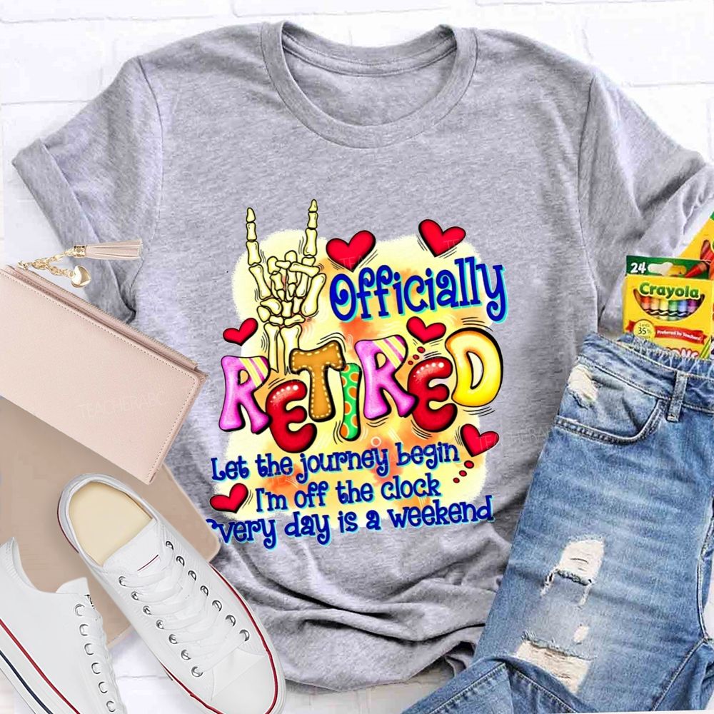 Officially Retired Let The Journey Begin I'M Off The Clock Every Day Is A Weekend T-shirt