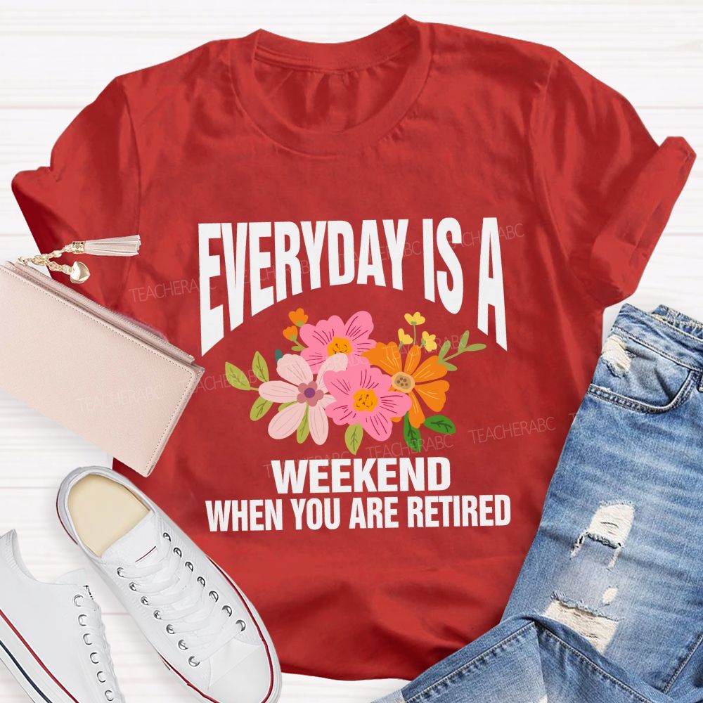 Everyday Is A Weekday When You Are Retired Teacher T-shirt