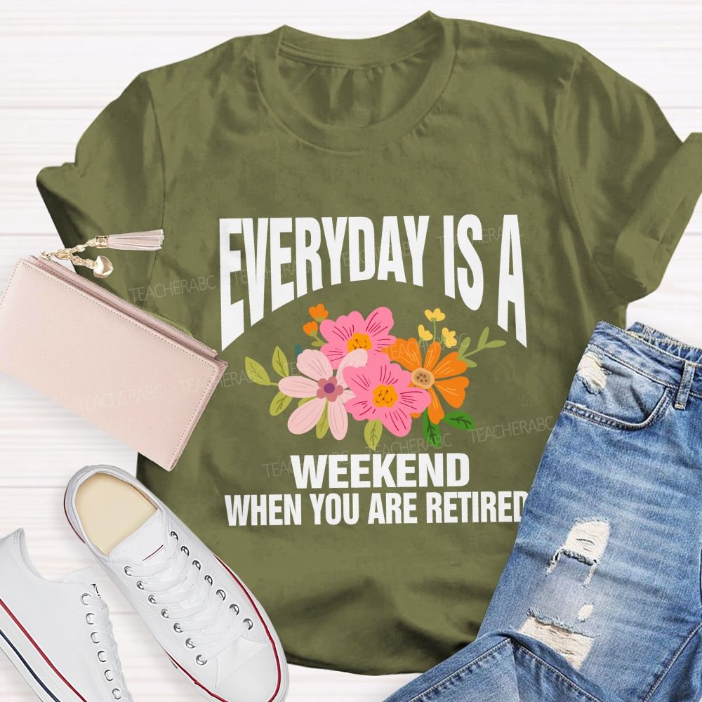 Everyday Is A Weekday When You Are Retired Teacher T-shirt
