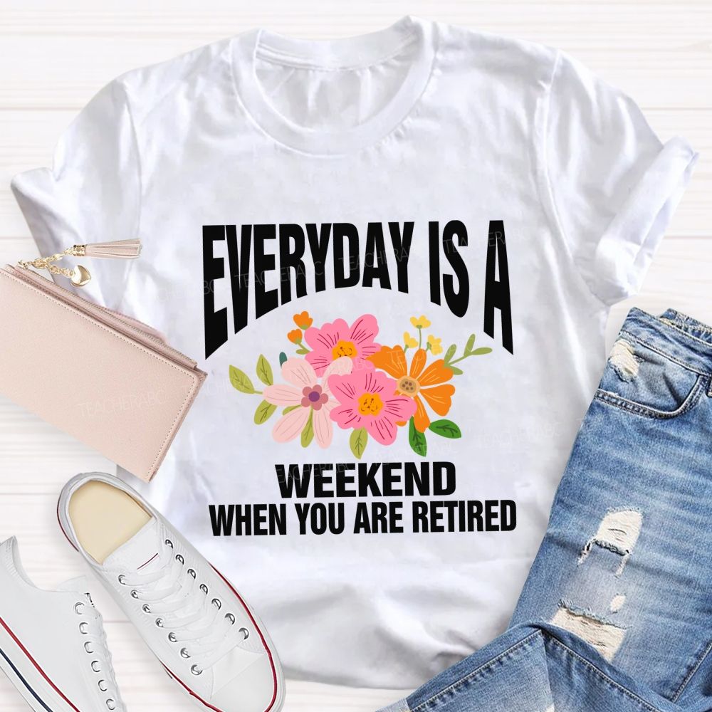 Everyday Is A Weekday When You Are Retired Teacher T-shirt