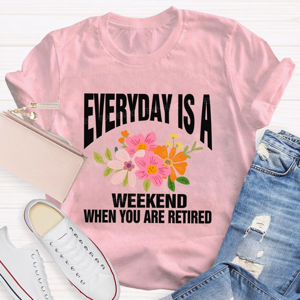 Everyday Is A Weekday When You Are Retired Teacher T-shirt