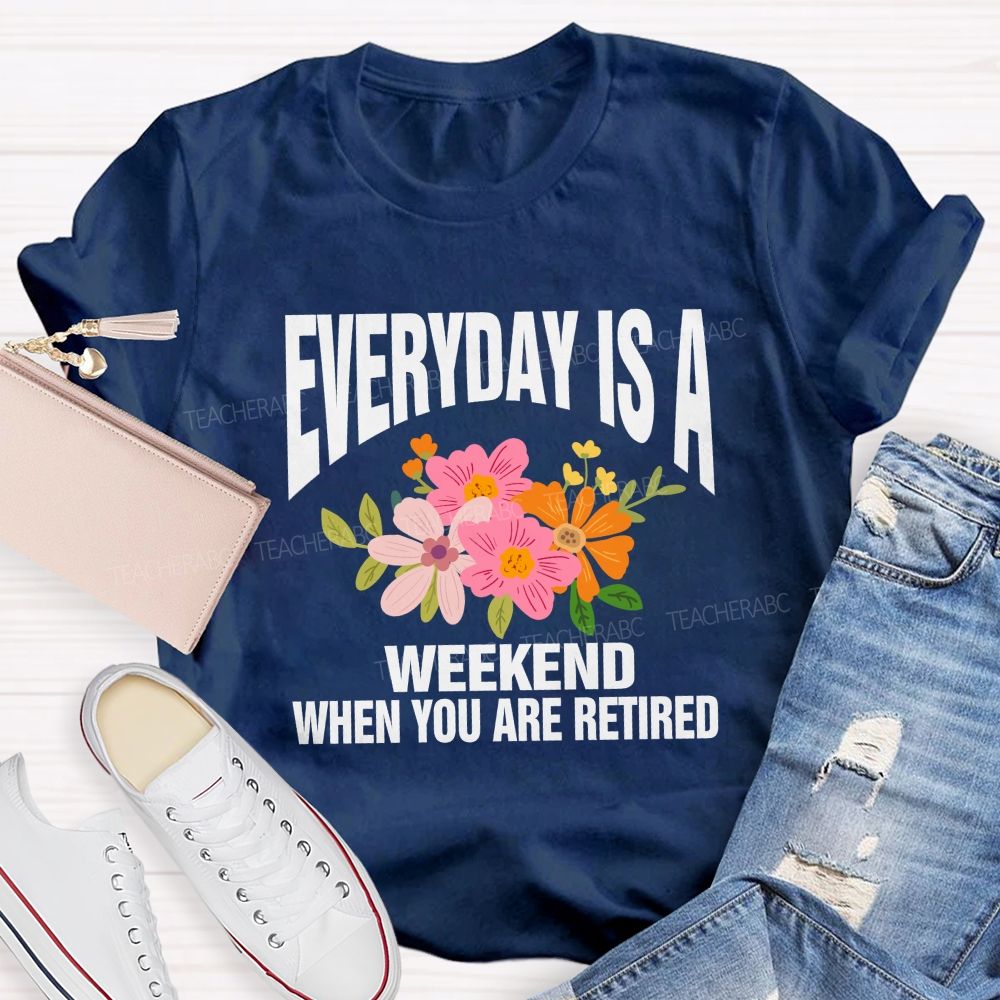Everyday Is A Weekday When You Are Retired Teacher T-shirt