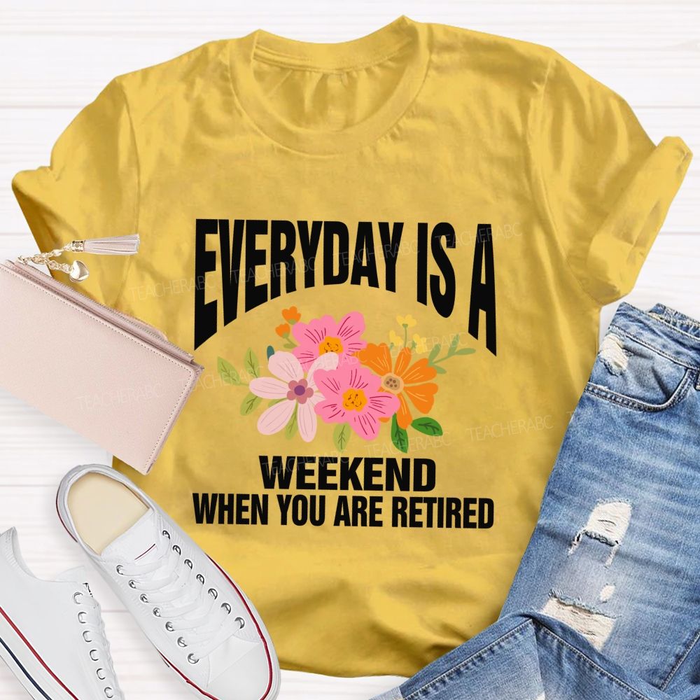 Everyday Is A Weekday When You Are Retired Teacher T-shirt