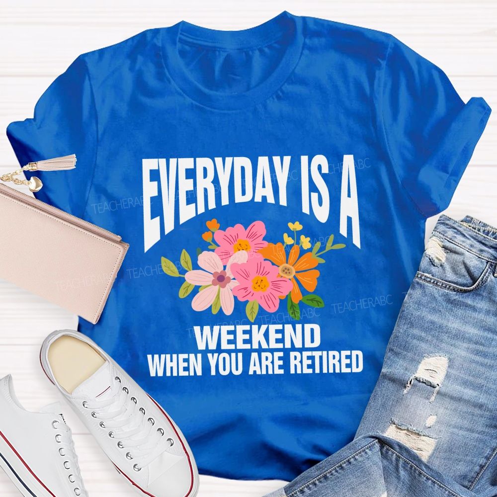 Everyday Is A Weekday When You Are Retired Teacher T-shirt