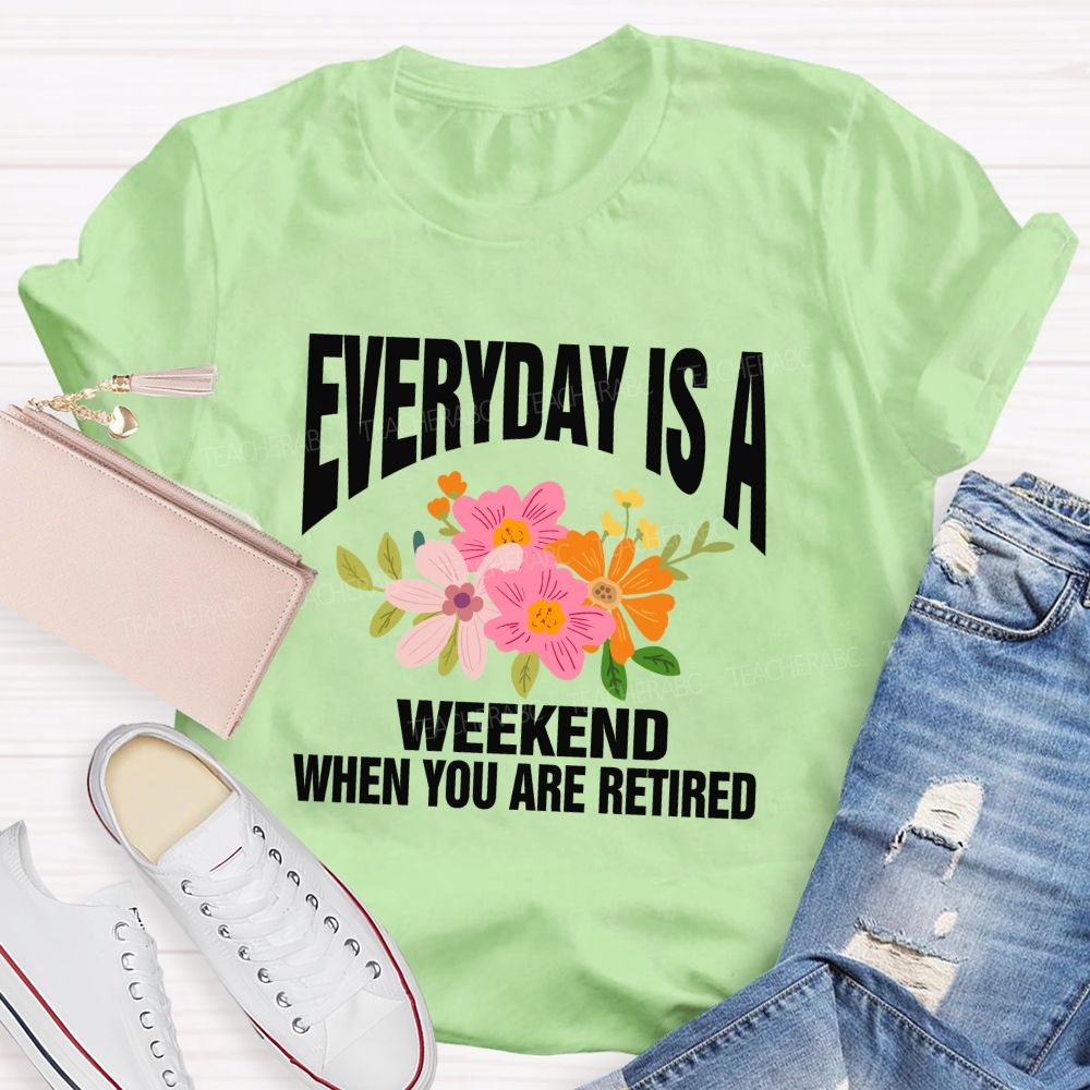 Everyday Is A Weekday When You Are Retired Teacher T-shirt