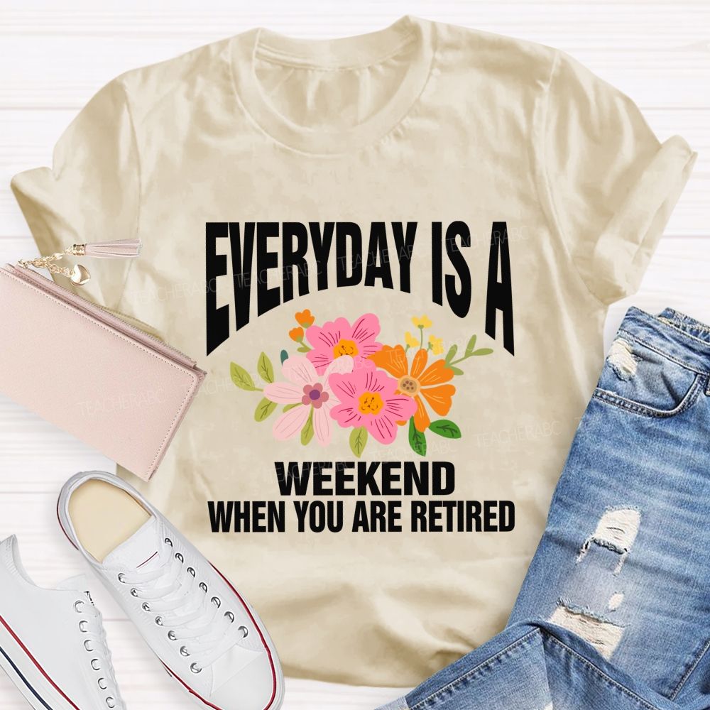 Everyday Is A Weekday When You Are Retired Teacher T-shirt