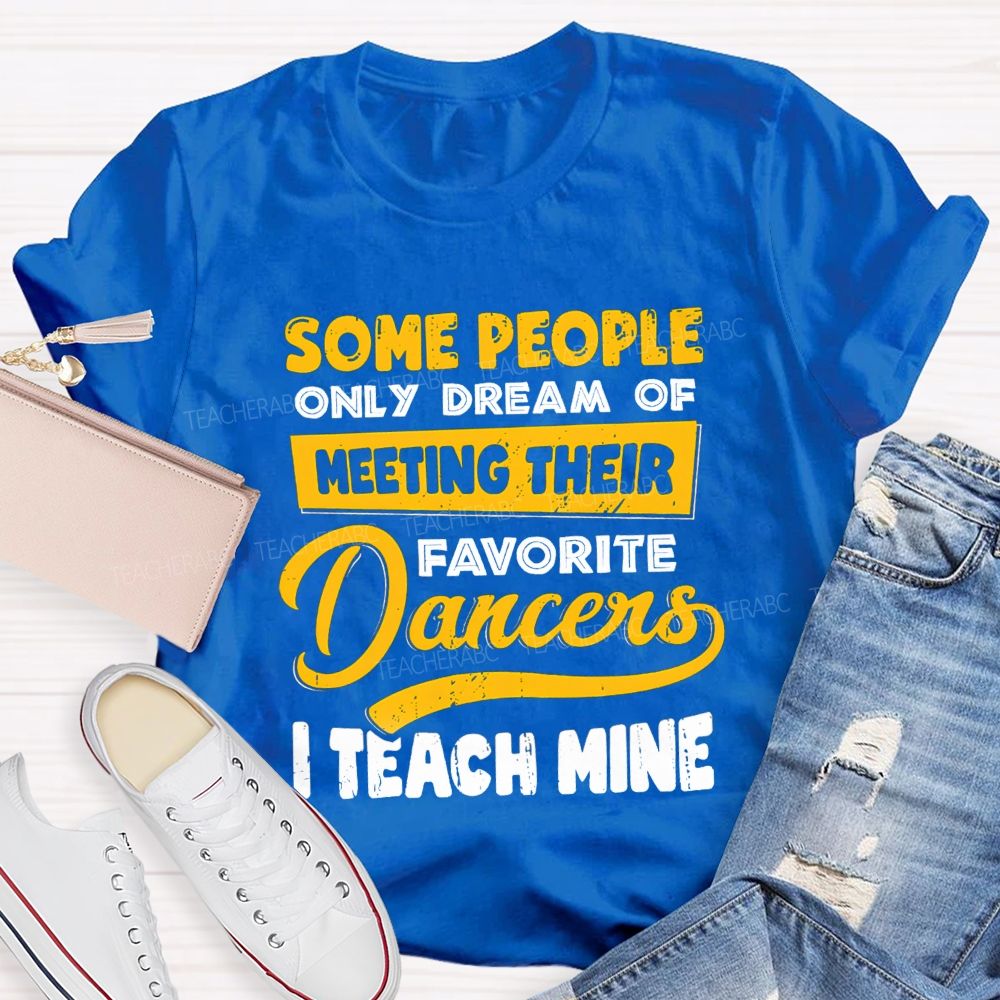 Some People Only Dream Of Meeting Their Favorite Dancer I Teach Mine Teacher T-shirt