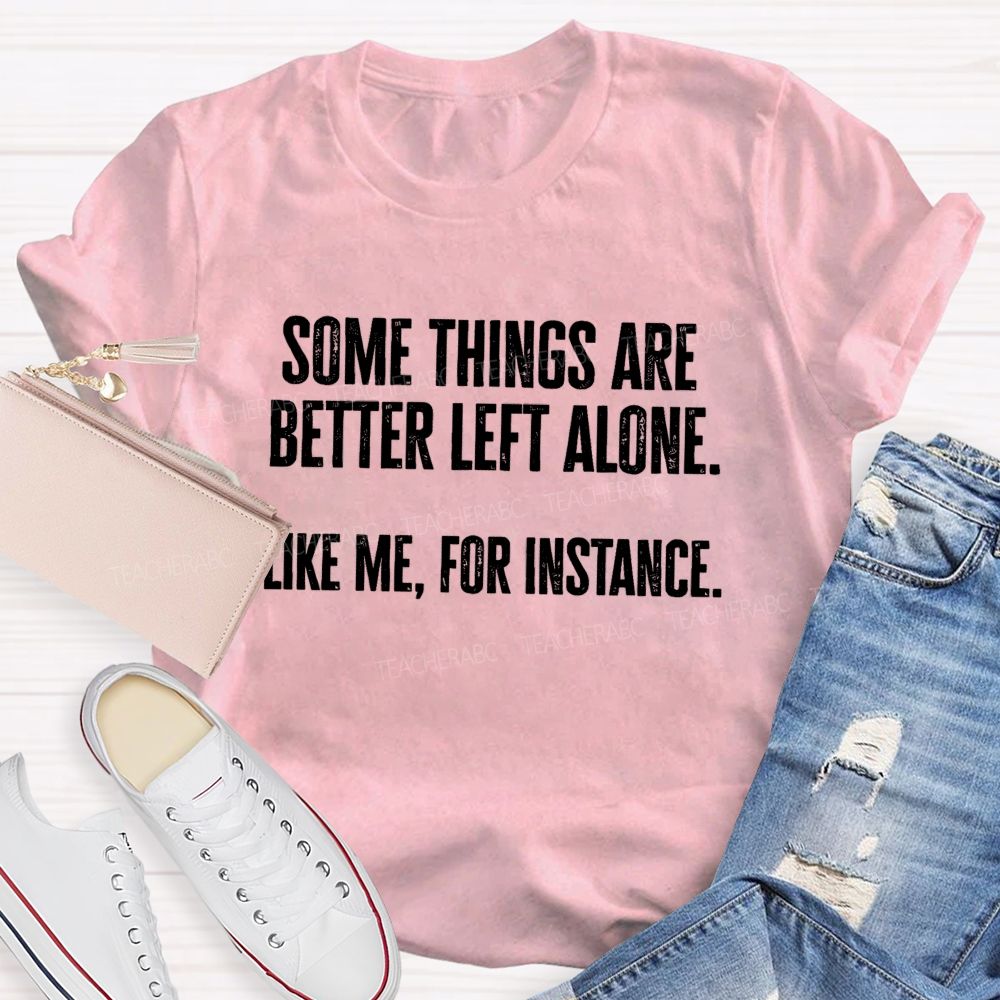 Somethings Are Better Left Alone Like Me For Instant Science Teacher T-shirt
