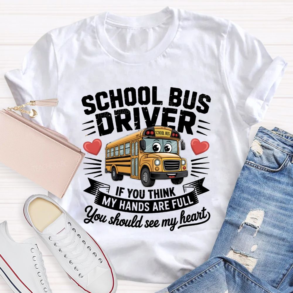 School Bus Driver If You Think My Hands Are Full You Should See My Heart  Teacher T-Shirt