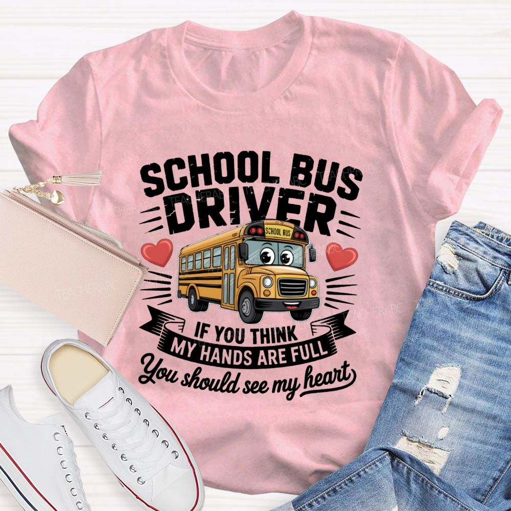 School Bus Driver If You Think My Hands Are Full You Should See My Heart  Teacher T-Shirt