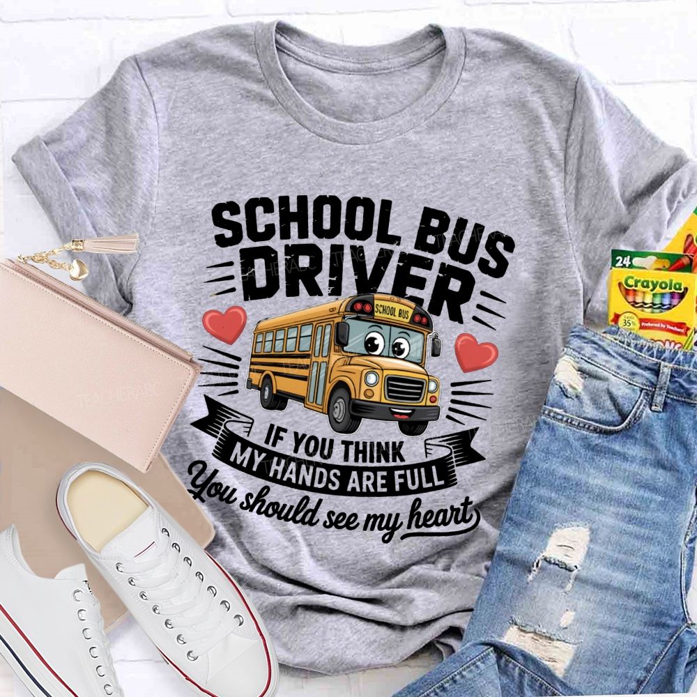 School Bus Driver If You Think My Hands Are Full You Should See My Heart  Teacher T-Shirt