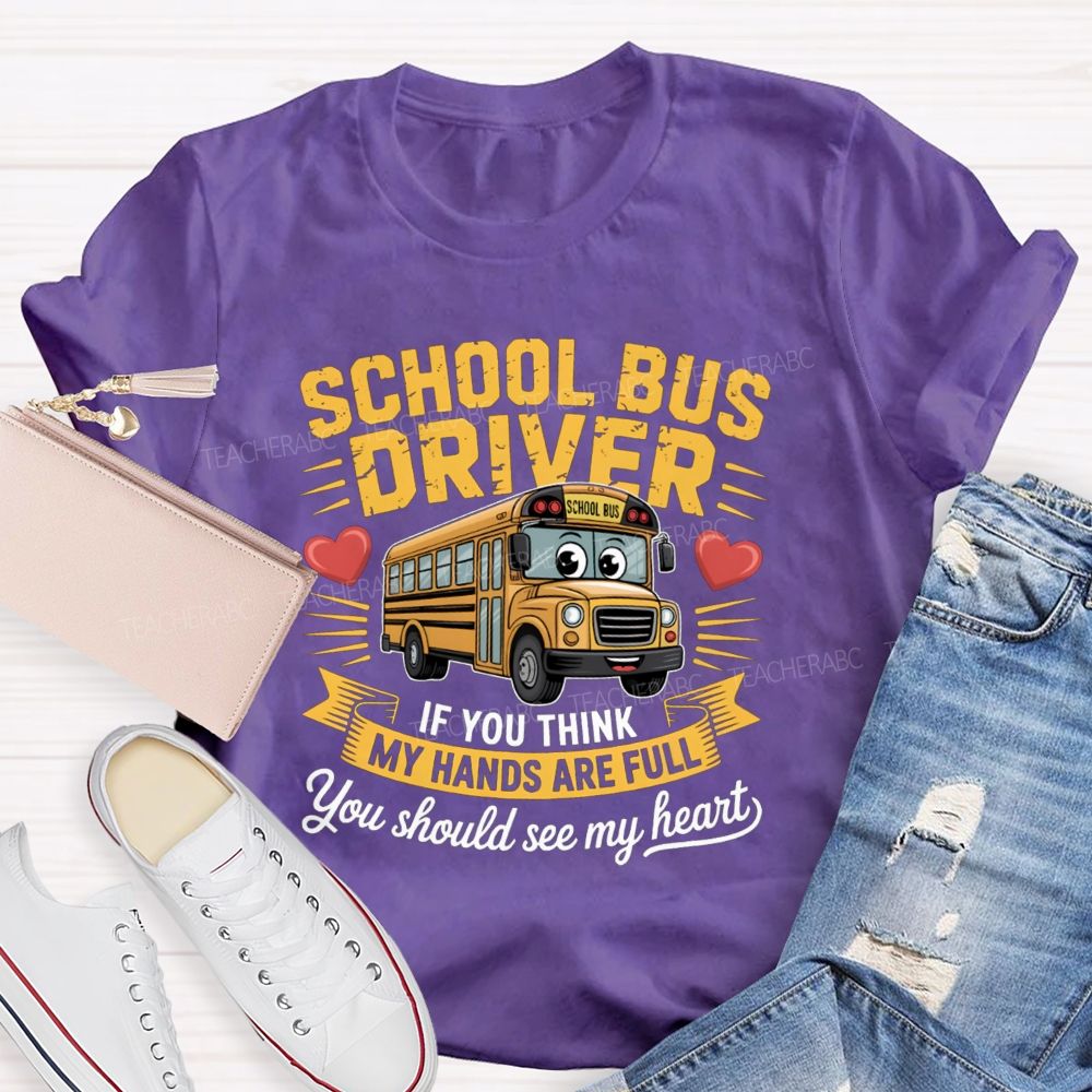 School Bus Driver If You Think My Hands Are Full You Should See My Heart  Teacher T-Shirt