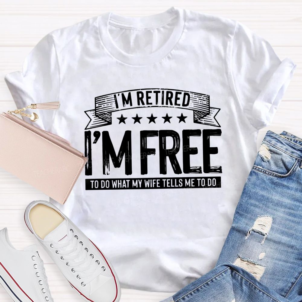 I'm Retired I'm Free To Do When My Wife Tells Me What To Do Teacher T-Shirt