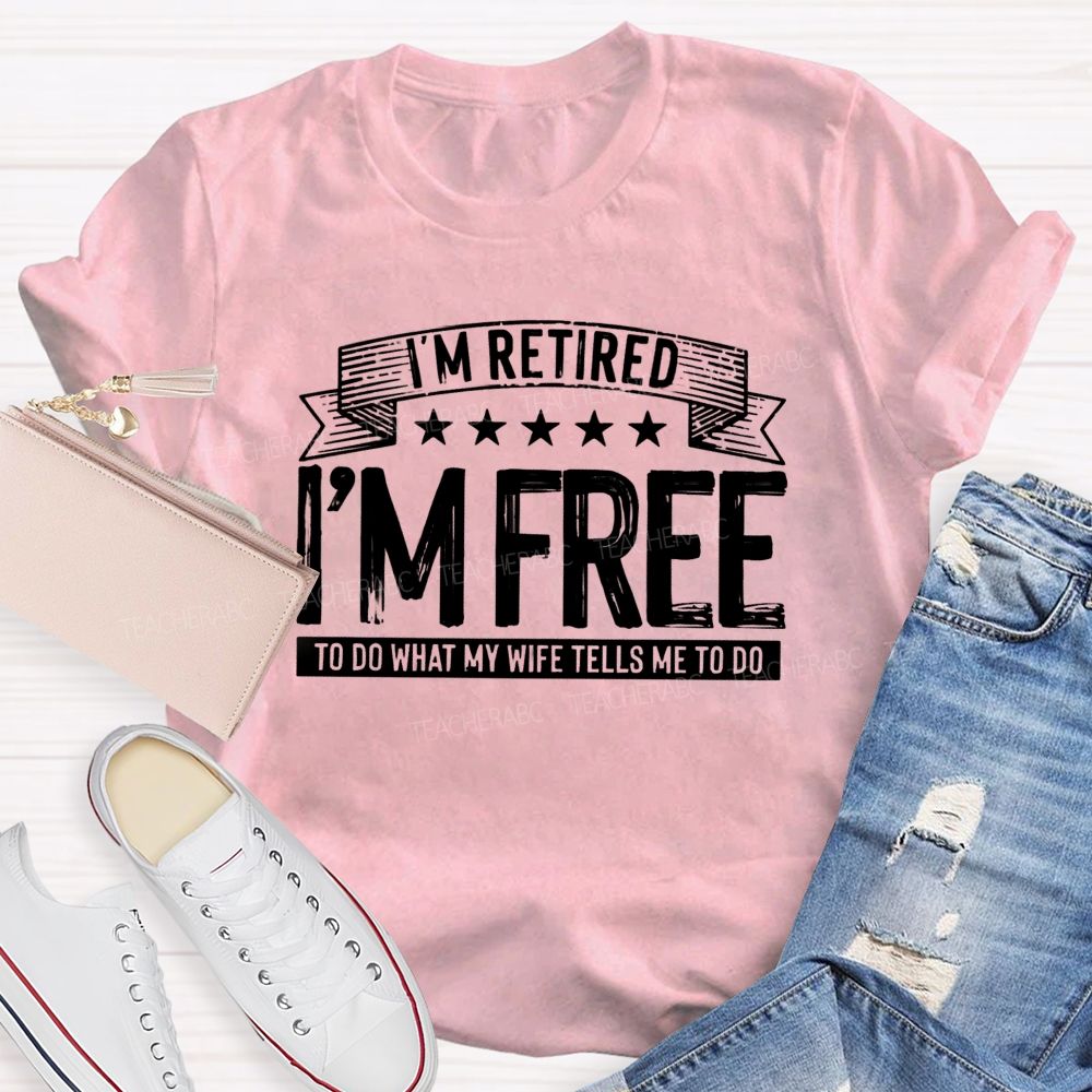 I'm Retired I'm Free To Do When My Wife Tells Me What To Do Teacher T-Shirt