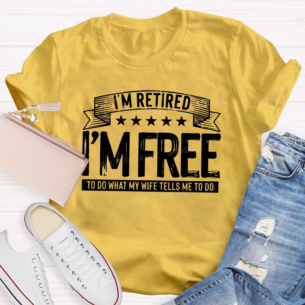 I'm Retired I'm Free To Do When My Wife Tells Me What To Do Teacher T-Shirt